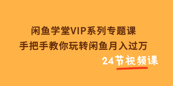 （3410期）闲鱼学堂VIP系列专题课：手把手教你玩转闲鱼月入过万（共24节视频课）_中创网