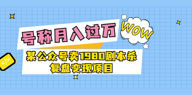 （3326期）某公众号卖1980剧本杀复盘变现项目，号称月入10000+这两年非常火_中创网