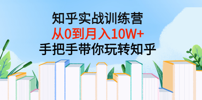 （3308期）知乎实战训练营：从0到月入10W+手把手带你玩转知乎（96节视频课）_中创网