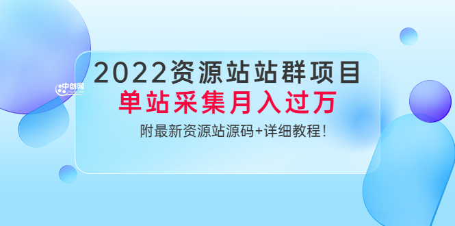 （3300期）2022资源站站群项目：单站采集月入过万，附最新资源站源码+详细教程！_中创网