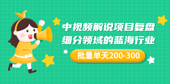 （3241期）某付费文章：中视频解说项目复盘：细分领域的蓝海行业 批量单天200-300收益_中创网