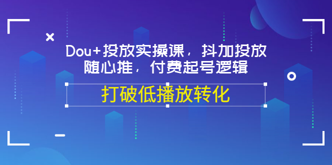 （3179期）Dou+投放实操课，抖加投放，随心推，付费起号逻辑，打破低播放转化_中创网