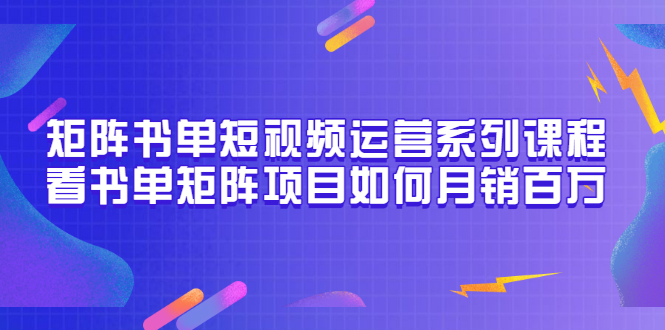 （3155期）矩阵书单短视频运营系列课程，看书单矩阵项目如何月销百万（20节视频课）_中创网