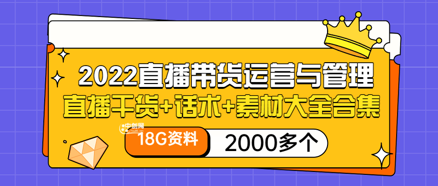 （3111期）2022直播带货运营与管理：直播干货+话术+素材大全合集（18G+2000多个）_中创网