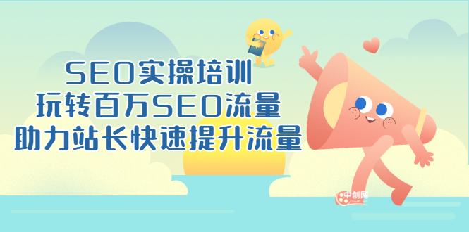 （3098期）SEO实操培训：玩转百万SEO流量，助力站长快速提升流量（18节视频课）_中创网