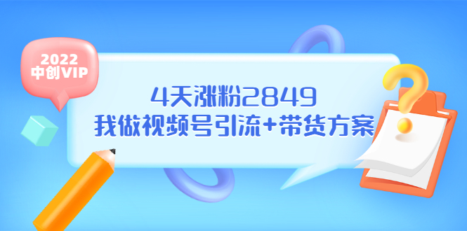 （3063期）某公众号付费文章《4天涨粉2849，我做视频号引流+带货方案》_中创网