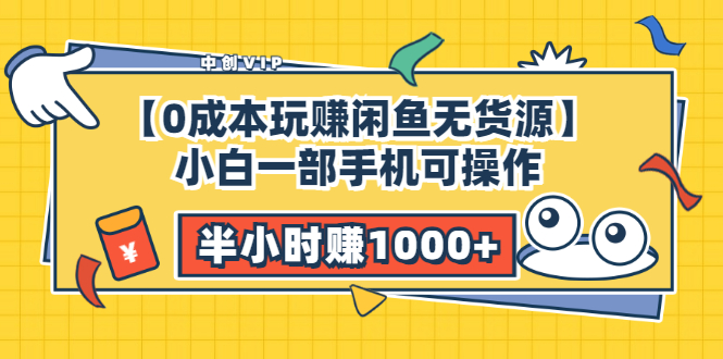 （3050期）【0成本玩赚闲鱼无货源】小白一部手机可操作，半小时赚1000+暴利玩法_中创网