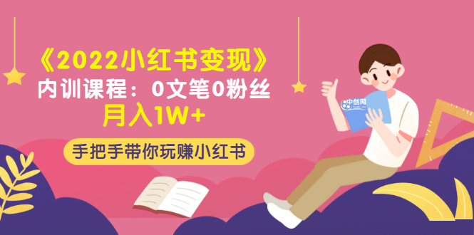 （3049期）《2022小红书变现》内训课程：0文笔0粉丝月入1W+手把手带你玩赚小红书_中创网