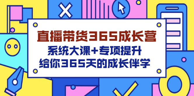 （3025期）直播带货365成长营，系统大课+专项提升，给你365天的成长伴学_中创网