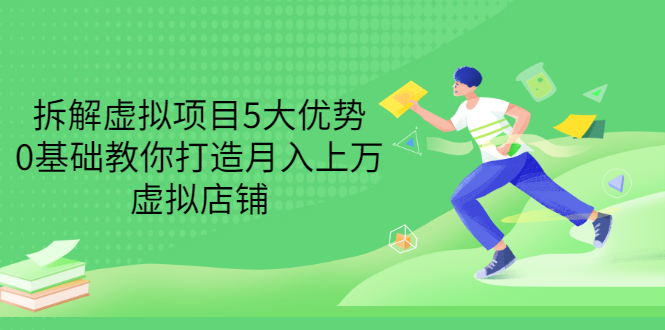 （3022期）拆解虚拟项目5大优势，0基础教你打造月入上万虚拟店铺（无水印）_中创网