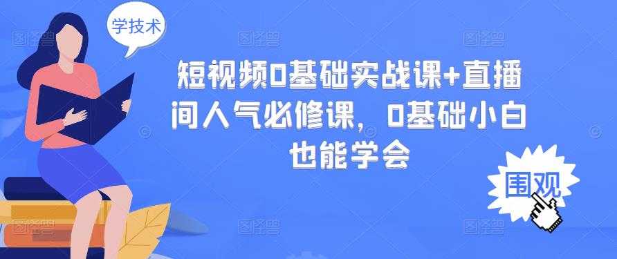 （2999期）短视频0基础实战课+直播间人气必修课，0基础小白也能学会_中创网