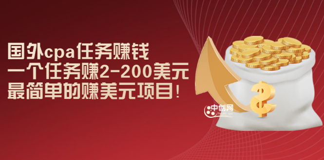 （2966期）国外cpa任务赚钱：一个任务赚2-200美元，最简单的赚美元项目！_中创网