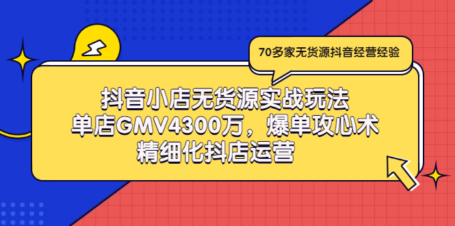 （2931期）抖音小店无货源实战玩法，单店GMV4300万，爆单攻心术，精细化抖店运营_中创网