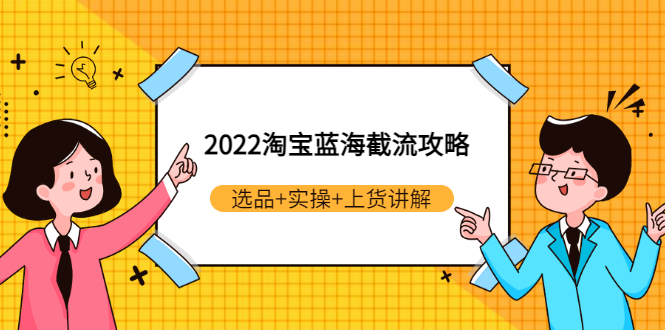 （2924期）2022淘宝蓝海截流攻略：选品+实操+上货讲解（价值599元）_中创网