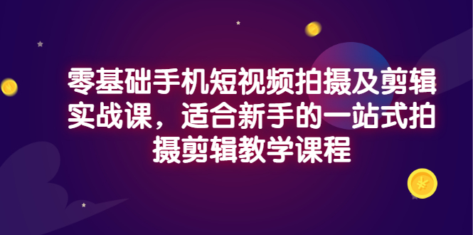 （2921期）零基础手机短视频拍摄及剪辑实战课，适合新手的一站式拍摄剪辑教学课程_中创网