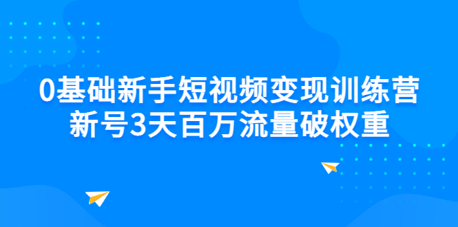 （2778期）0基础新手短视频变现训练营：新号3天百万流量破权重_中创网