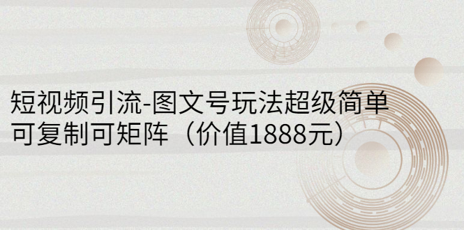 （2748期）短视频引流-图文号玩法超级简单，可复制可矩阵（价值1888元）_中创网