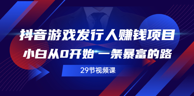 （2516期）抖音游戏发行人赚钱项目，小白从0开始 一条暴富的路（29节视频课）_中创网