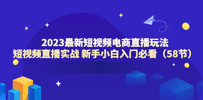 （6006期）2023最新短视频电商直播玩法课 短视频直播实战 新手小白入门必看（58节）_中创网