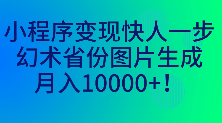 （7008期）小程序变现快人一步，幻术省份图片生成，月入10000+！_中创网