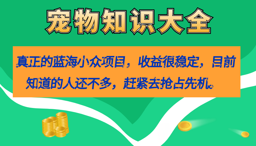 （7348期）真正的蓝海小众项目，宠物知识大全，收益很稳定（教务+素材）_中创网