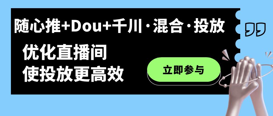 （7258期）随心推+Dou+千川·混合·投放新玩法，优化直播间使投放更高效_中创网