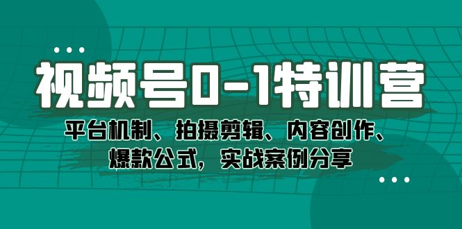 （7379期）视频号0-1特训营：平台机制、拍摄剪辑、内容创作、爆款公式，实战案例分享_中创网