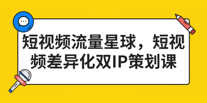 （7080期）短视频流量星球，短视频差异化双IP策划课（2023新版）_中创网