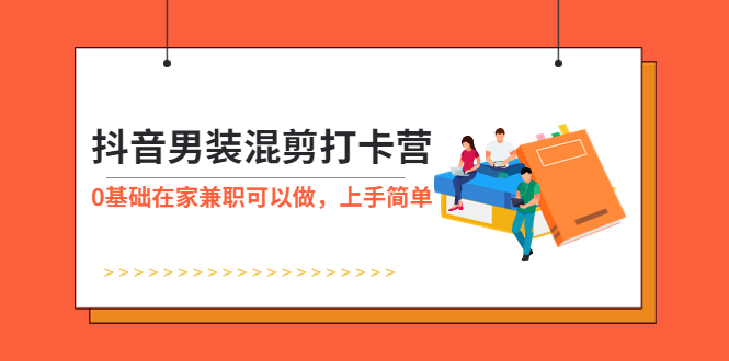 （5990期）抖音男装-混剪打卡营，0基础在家兼职可以做，上手简单_中创网