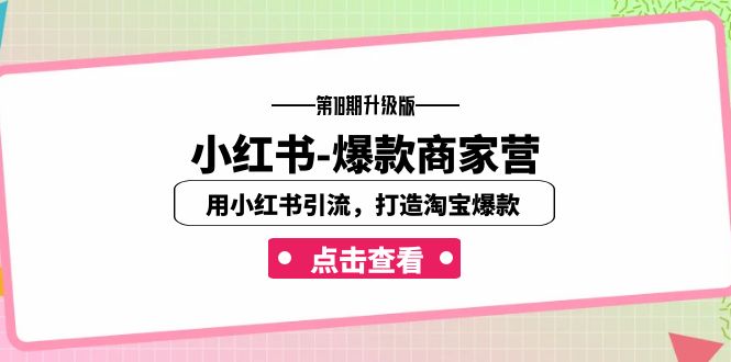 （7096期）小红书-爆款商家营【第18期升级版】用小红书引流，打造淘宝爆款（16节课）_中创网