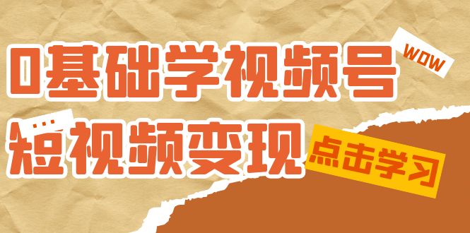 （7430期）0基础学-视频号短视频变现：适合新人学习的短视频变现课（10节课）_中创网