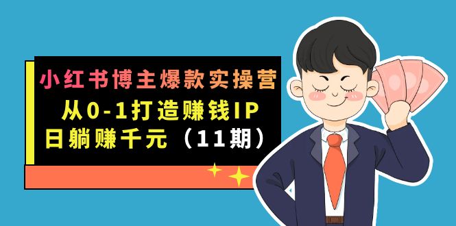 （7437期）小红书博主爆款实操营·第11期：从0-1打造赚钱IP，日躺赚千元，9月完结新课_中创网