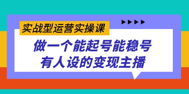 （7439期）实战型运营实操课，做一个能起号能稳号有人设的变现主播_中创网