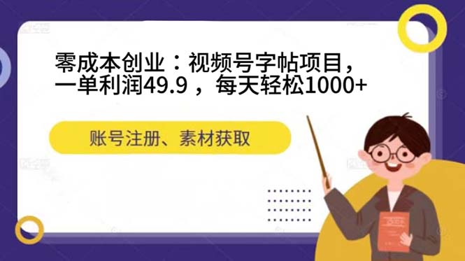 （7446期）零成本创业：视频号字帖项目，一单利润49.9 ，每天轻松1000+_中创网