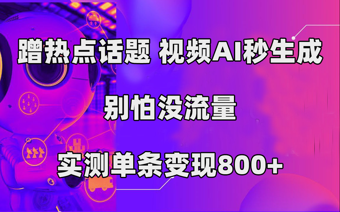 （7454期）蹭热点话题，视频AI秒生成，别怕没流量，实测单条变现800+_中创网