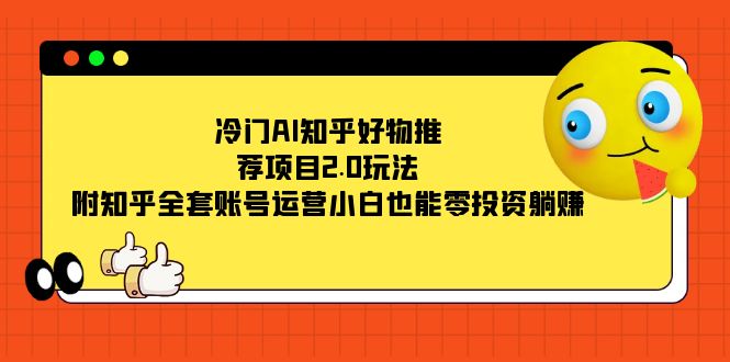 （7513期）冷门AI知乎好物推荐项目2.0玩法，附知乎全套账号运营，小白也能零投资躺赚_中创网