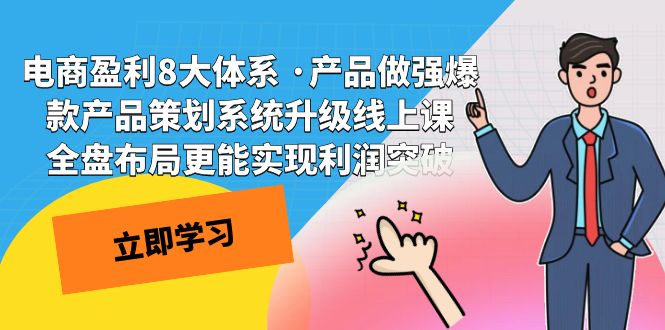 （7517期）电商盈利8大体系 产品做强​爆款产品策划系统升级线上课，全盘布局更能实现利润突破_中创网