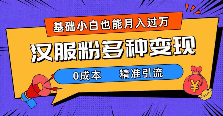 （7564期）一部手机精准引流汉服粉，0成本多种变现方式，小白月入过万（附素材+工具）_中创网