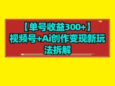 （7660期）视频号+ai创作变现新玩法项目拆解【单号收益300+】_中创网