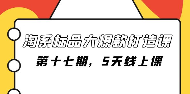 （7716期）淘系标品大爆款打造课-第十七期，5天线上课_中创网