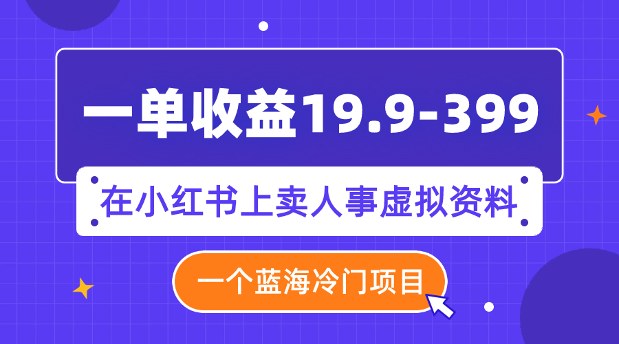 （7720期）一单收益19.9-399，一个蓝海冷门项目，在小红书上卖人事虚拟资料_中创网