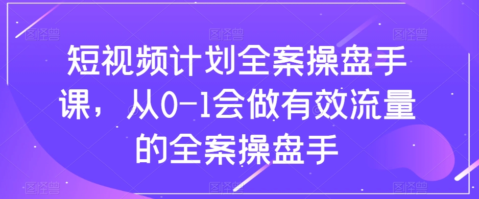 （8030期）短视频计划-全案操盘手课，从0-1会做有效流量的全案操盘手_中创网