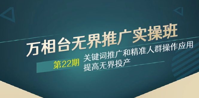 （8014期）万相台无界推广实操班【22期】关键词推广和精准人群操作应用，提高无界投产_中创网