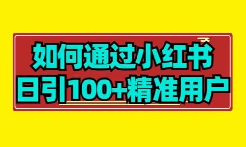 （7834期）超强变现引流课，如何通过小红书日引100+行业精准用户_中创网