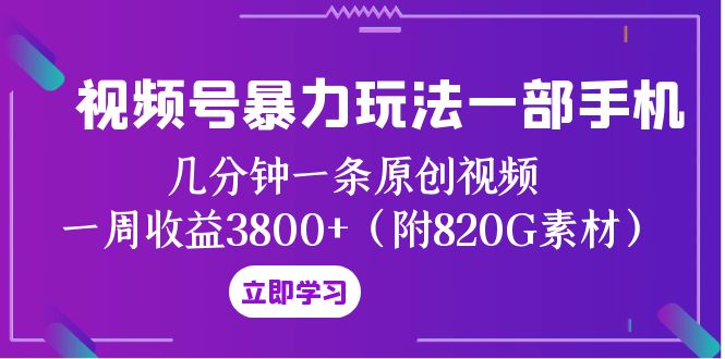 （8044期）视频号暴力玩法一部手机 几分钟一条原创视频 一周收益3800+（附820G素材）_中创网