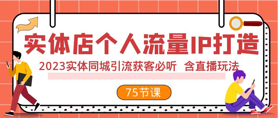 （7961期）实体店个人流量IP打造 2023实体同城引流获客必听 含直播玩法（75节完整版）_中创网