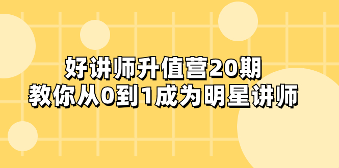 （8063期）好讲师-升值营-第20期，教你从0到1成为明星讲师_中创网