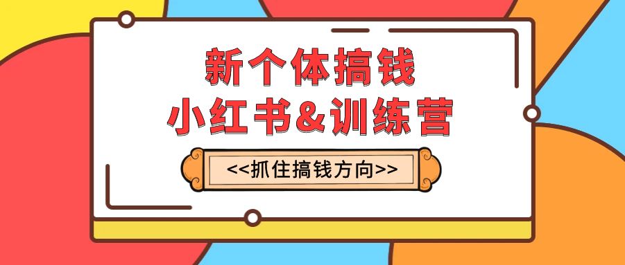 （7964期）新个体搞钱小红书训练营：实战落地运营方法，抓住搞钱方向，每月多搞2w+_中创网