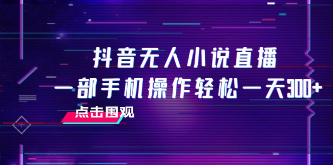 （7965期）抖音无人小说直播 一部手机操作轻松一天300+_中创网