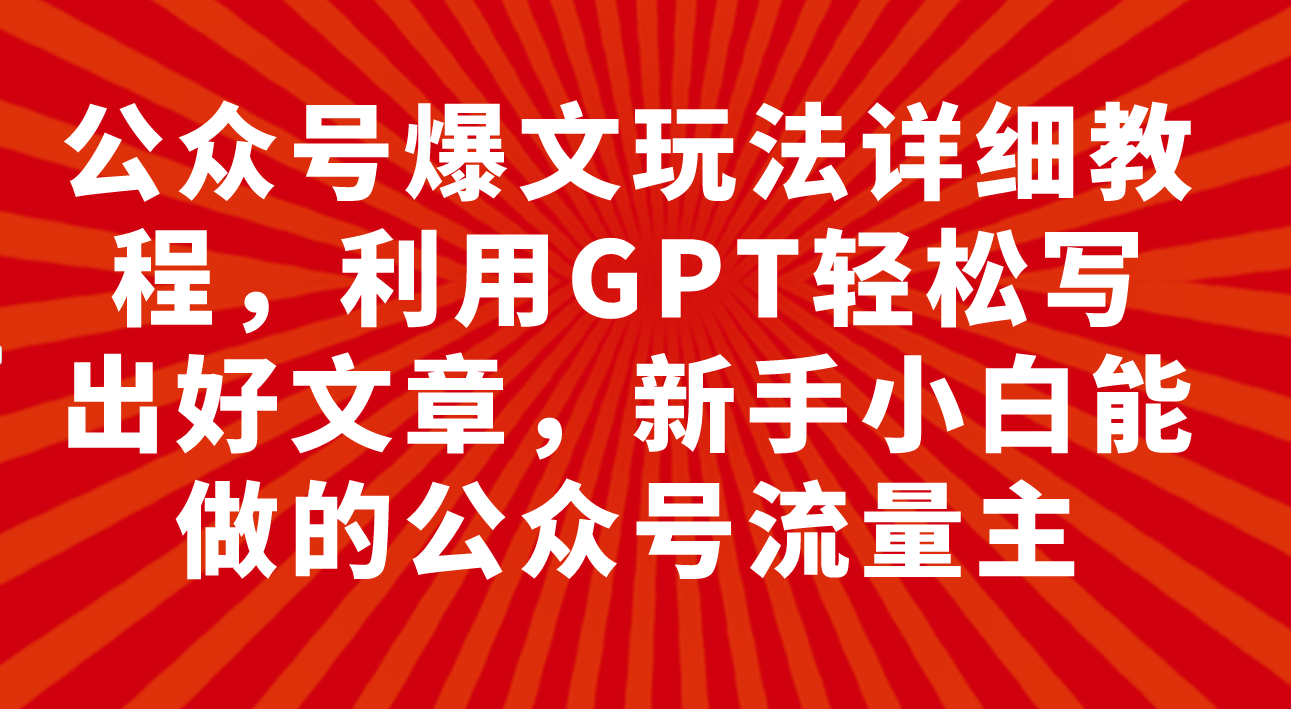 （7767期）公众号爆文玩法详细教程，利用GPT轻松写出好文章，新手小白能做的公众号玩法_中创网